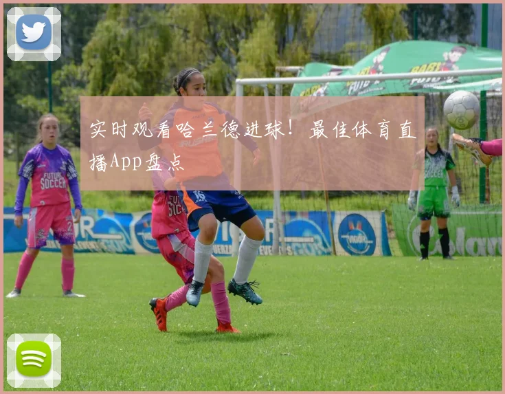实时观看哈兰德进球！最佳体育直播App盘点