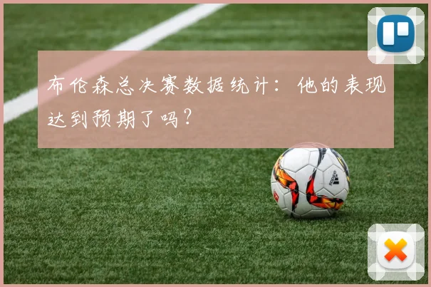 布伦森总决赛数据统计：他的表现达到预期了吗？