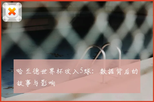哈兰德世界杯攻入5球：数据背后的故事与影响