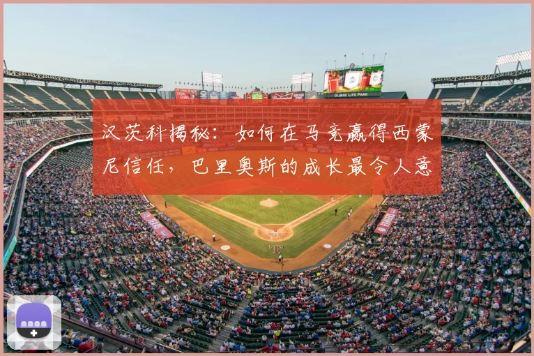 汉茨科揭秘：如何在马竞赢得西蒙尼信任，巴里奥斯的成长最令人意外
