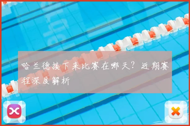 哈兰德接下来比赛在哪天?近期赛程深度解析