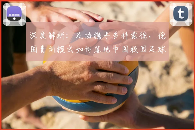 深度解析:足协携手多特蒙德,德国青训模式如何落地中国校园足球